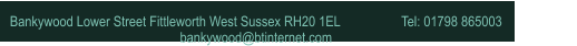Bankywood Lower Street Fittleworth West Sussex RH20 1EL                  Tel: 01798 865003                       bankywood@btinternet.com